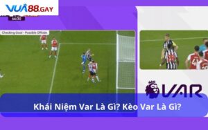 Kèo VAR Vua88 là gì? Tại sao lại thu hút người chơi?